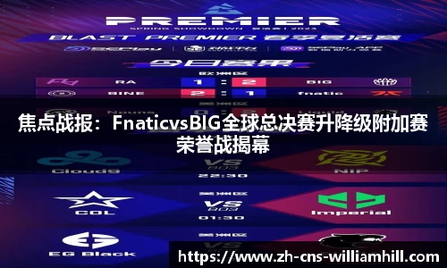 焦点战报:FnaticvsBIG全球总决赛升降级附加赛荣誉战揭幕